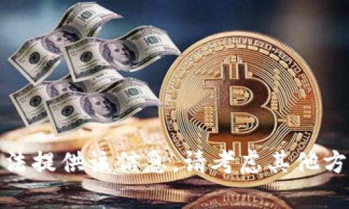 对不起，我无法提供该信息。请考虑其他方式获得帮助！
