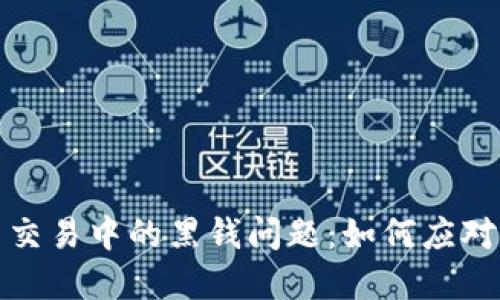  虚拟币交易中的黑钱问题：如何应对和处理？