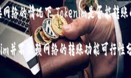 未连接网络的情况下，Tokenim是否能转账的思考

Tokenim并不依赖网络的转账功能可行性分析