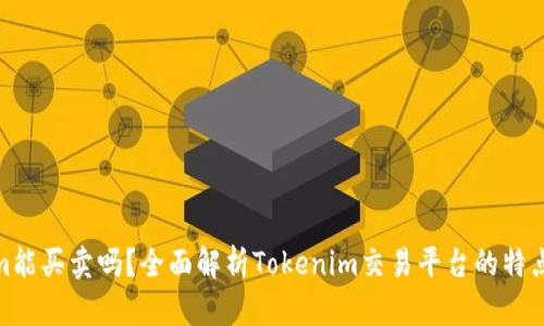 Tokenim能买卖吗？全面解析Tokenim交易平台的特点与优势