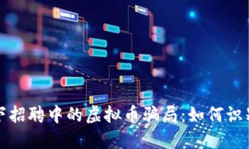 揭秘线下招聘中的虚拟币骗局：如何识别与防范