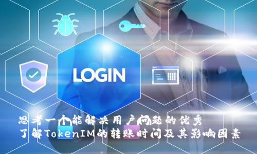 思考一个能解决用户问题的优秀  
了解TokenIM的转账时间及其影响因素