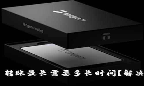Tokenim 转账最长需要多长时间？解决你的疑惑