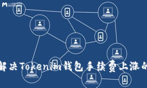 如何解决Tokenim钱包手续费上涨的问题