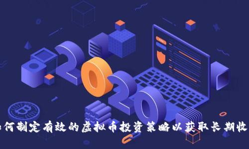 如何制定有效的虚拟币投资策略以获取长期收益