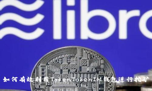 如何有效利用TokenTokenIM钱包进行挖矿