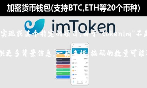 关于“tokenim一共有多少个编码”，这个问题似乎涉及到具体的技术实现或某个特定的项目。由于“tokenim”不是一个广为人知的术语或项目，可能需要更详细的上下文来准确回答。

如果你是在询问某种特定的加密货币、代币编程或编码标准，可以提供更多背景信息。一般来说，编码的数量可能取决于多个因素，如代币的类型、使用的协议、网络标准等。

请提供更多具体信息，以便我能更好地解答你的问题。