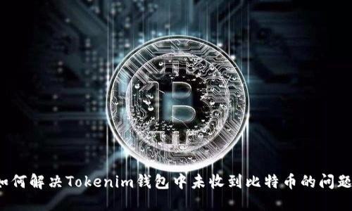 如何解决Tokenim钱包中未收到比特币的问题？