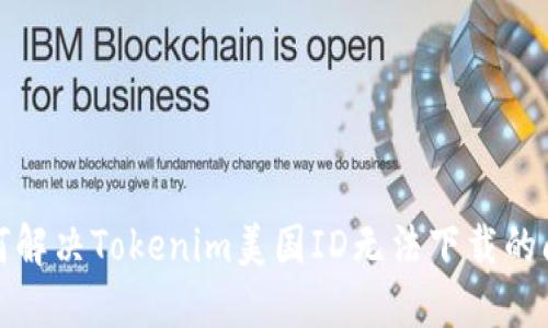 如何解决Tokenim美国ID无法下载的问题