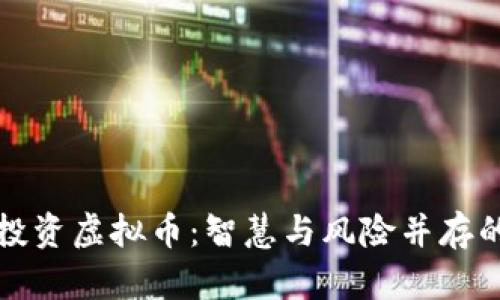 贷款投资虚拟币：智慧与风险并存的选择