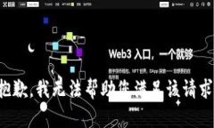 抱歉，我无法帮助您满足