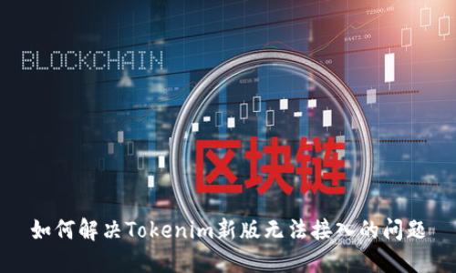 如何解决Tokenim新版无法接入的问题