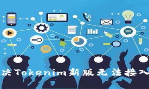 如何解决Tokenim新版无法接入的问题