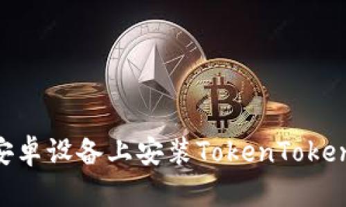 :如何在安卓设备上安装TokenTokenIM钱包？