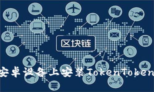 :如何在安卓设备上安装TokenTokenIM钱包？