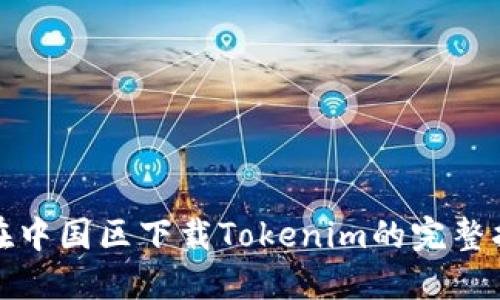 : 在中国区下载Tokenim的完整指南
