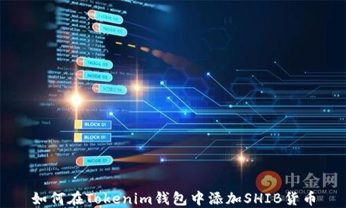 
如何在Tokenim钱包中添加SHIB货币