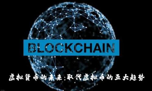 虚拟货币的未来：取代虚拟币的五大趋势