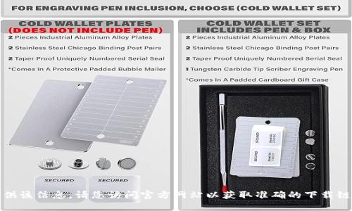 抱歉，我无法提供该信息。请您访问官方网站以获取准确的下载链接和相关信息。