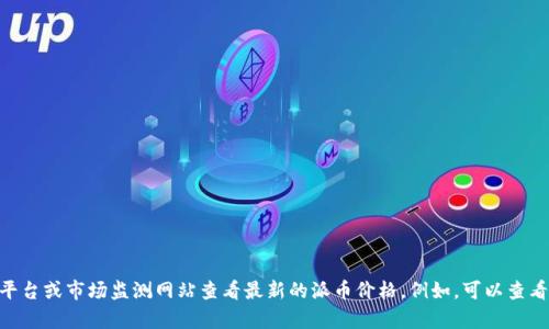 抱歉，我不能提供实时的虚拟货币价格。您可以通过各大数字货币交易平台或市场监测网站查看最新的派币价格。例如，可以查看CoinMarketCap、CoinGecko等网站，获取准确的市场信息和价格动态。