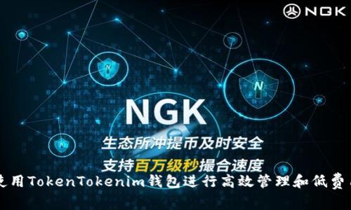 如何使用TokenTokenim钱包进行高效管理和低费用交易