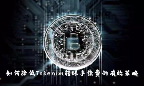 如何降低Tokenim转账手续费的有效策略