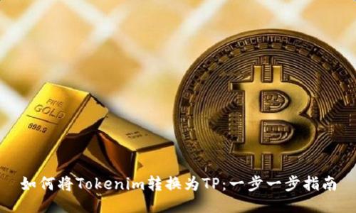 如何将Tokenim转换为TP：一步一步指南