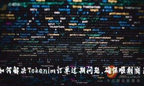 如何解决Tokenim订单过期问题，确保顺利交易
