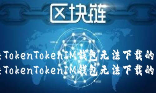 解决TokenTokenIM钱包无法下载的问题
解决TokenTokenIM钱包无法下载的问题