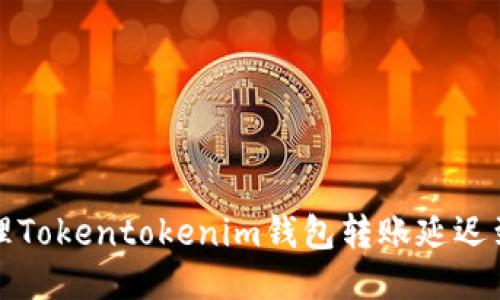 如何处理Tokentokenim钱包转账延迟到账问题