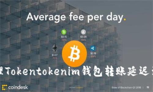 如何处理Tokentokenim钱包转账延迟到账问题