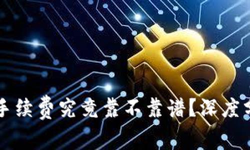 Tokenim 10%手续费究竟靠不靠谱？深度分析与用户体验
