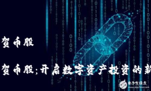 虚拟贺币股

虚拟贺币股：开启数字资产投资的新纪元