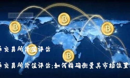 虚拟数字币交易所价值评估

虚拟数字币交易所价值评估：如何精确衡量其市场位置与投资潜力