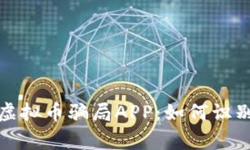 : 警惕虚拟币骗局APP：如何识别与防范