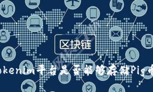 tokenim平台是否能够存储Pig币？