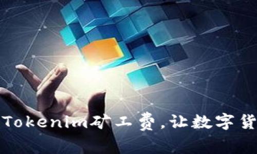 如何有效降低Tokenim矿工费，让数字货币交易更划算