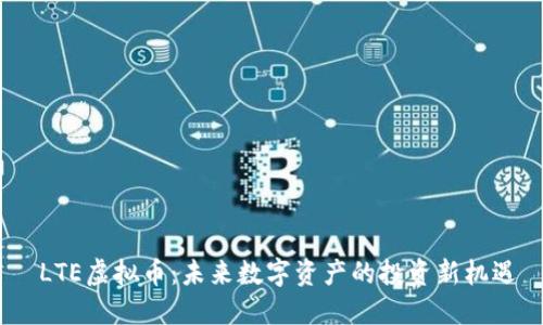 LTE虚拟币：未来数字资产的投资新机遇