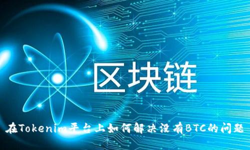 在Tokenim平台上如何解决没有BTC的问题