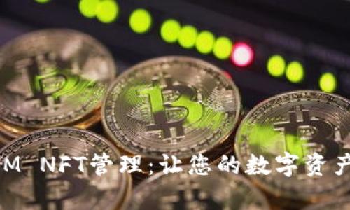  全面解析TokenIM NFT管理：让您的数字资产高效、安全的管理