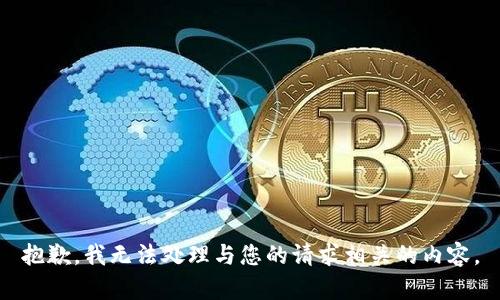 抱歉，我无法处理与您的请求相关的内容。