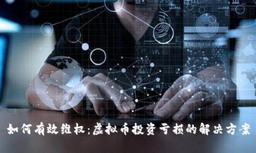 如何有效维权：虚拟币投资亏损的解决方案