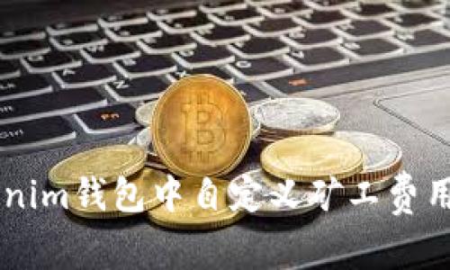 如何在Tokenim钱包中自定义矿工费用: 完整指南