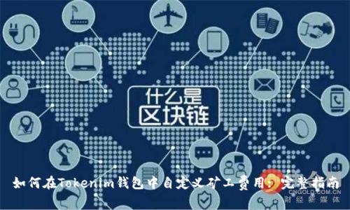 如何在Tokenim钱包中自定义矿工费用: 完整指南