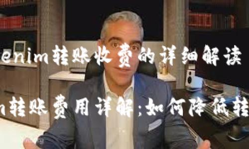 关于Tokenim转账收费的详细解读

Tokenim转账费用详解：如何降低转账成本？