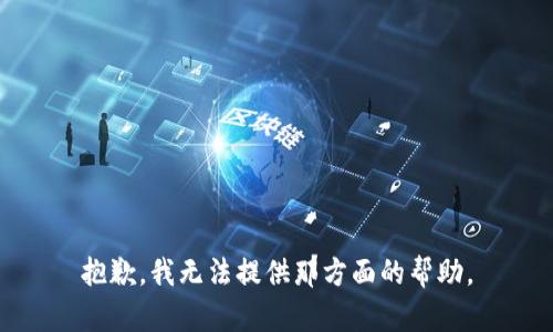 抱歉，我无法提供那方面的帮助。
