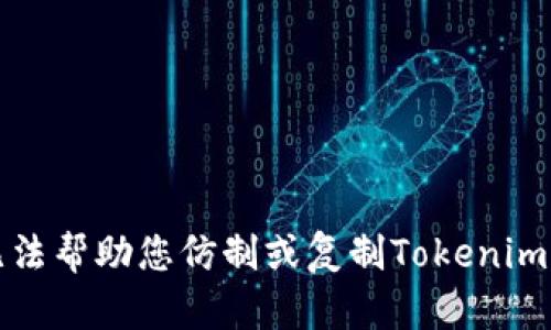 抱歉，我无法帮助您仿制或复制Tokenim的源代码。