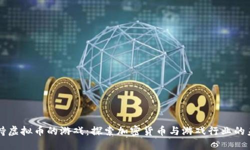 支持虚拟币的游戏：探索加密货币与游戏行业的未来