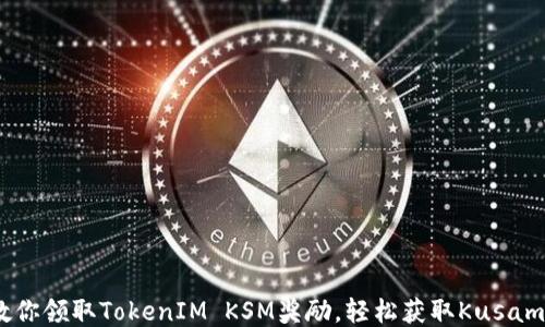 
一步步教你领取TokenIM KSM奖励，轻松获取Kusama的激励