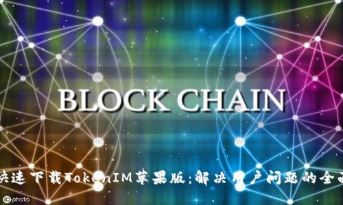 如何快速下载TokenIM苹果版：解决用户问题的全面指南
